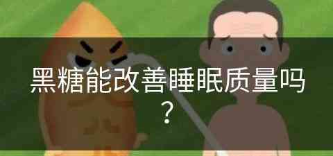 黑糖能改善睡眠质量吗？(黑糖能改善睡眠质量吗女性)